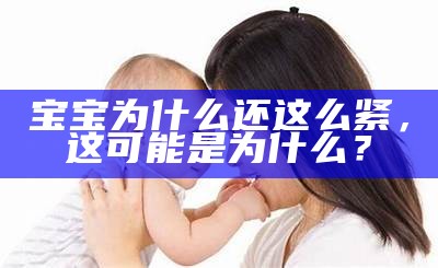 宝宝为什么还这么紧，这可能是为什么？
