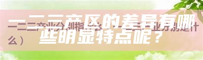 一二三产区的差异有哪些明显特点呢？