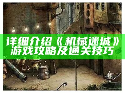 详细介绍《机械迷城》游戏攻略及通关技巧
