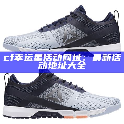 cf幸运星活动网址：最新活动地址大全