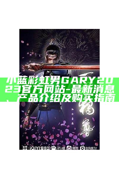 小蓝彩虹男GARY2023官方网站-最新消息、产品介绍及购买指南