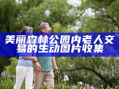美丽森林公园内老人交易的生动图片收集