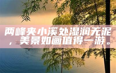 两峰夹小溪处湿润无泥，美景如画值得一游。