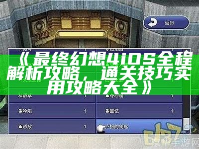 《最后幻想4 iOS全程解析攻略，通关技巧实用攻略大全》