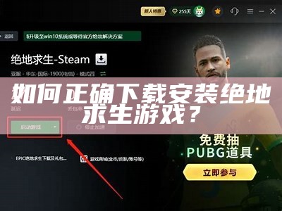 如何正确下载安装绝地求生游戏？