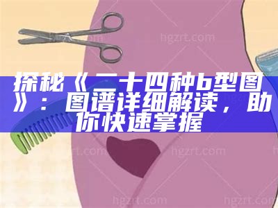 探秘《二十四种b型图》：图谱详细解读，助你快速掌握