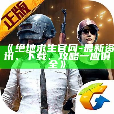 《绝地求生官网-最新资讯、下载、攻略一应俱全》