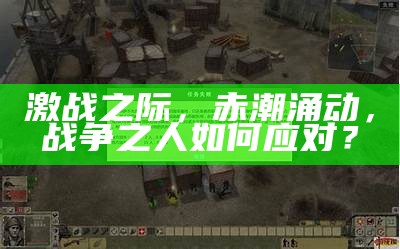 激战之际，赤潮涌动，战争之人如何应对？