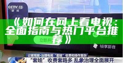 《如何在网上看电视：彻底指南与热门平台推荐》