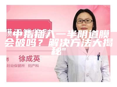 "中指插入一半阴道膜会破吗？解决方法大揭秘"