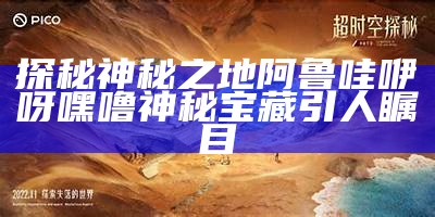 探秘神秘之地阿鲁哇咿呀嘿噜 神秘宝藏引人瞩目