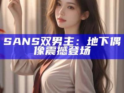 SANS双男主：地下偶像震撼登场