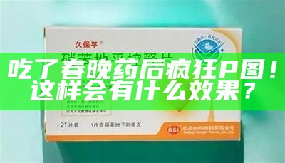 吃了春晚药后疯狂P图！这样会有什么结果？