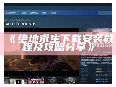 《绝地求生下载安装教程及攻略分享》