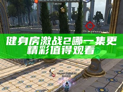 健身房激战2哪一集更精彩值得观看