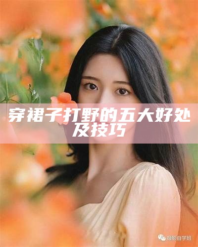 穿裙子打野的五大好处及技巧
