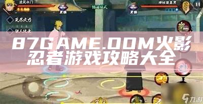 87GAME.OOM火影忍者游戏攻略大全
