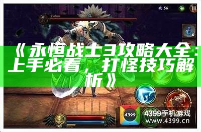 《永恒战士3攻略大全：上手必看，打怪技巧解析》