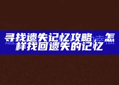 寻找遗失记忆攻略，怎样找回遗失的记忆