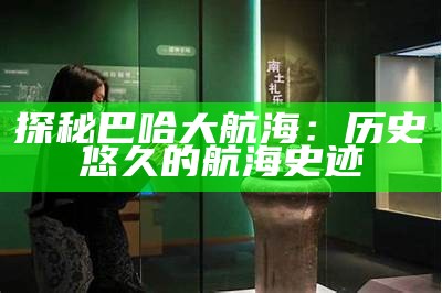 探秘巴哈大航海：历史悠久的航海史迹