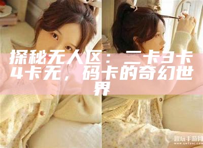 探秘无人区：二卡3卡4卡无，码卡的奇幻世界