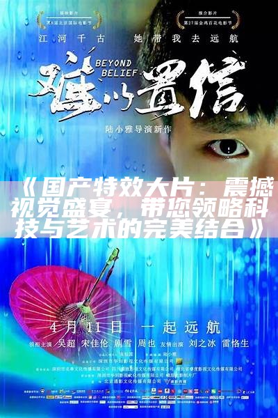 《国产特效大片：震撼视觉盛宴，带您领略科技与艺术的完美结合》