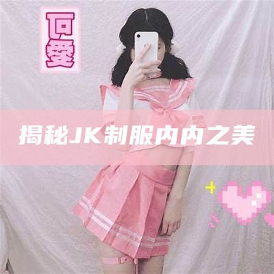 揭秘JK制服内内之美