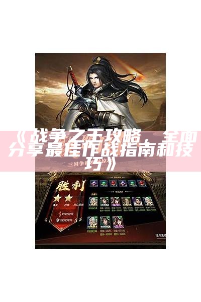 《战争之王攻略，广泛分享最佳作战指南和技巧》