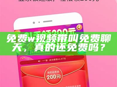 免费w视频带叫免费聊天，真的还免费吗？
