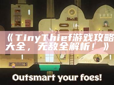 《Tiny Thief游戏攻略大全，无敌全解析！》