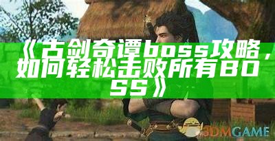 《古剑奇谭boss攻略，如何轻松击败所有BOSS》
