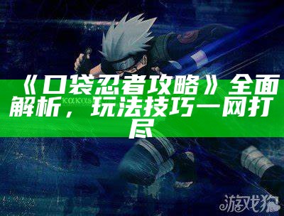 《口袋忍者攻略》广泛解析，玩法技巧一网打尽