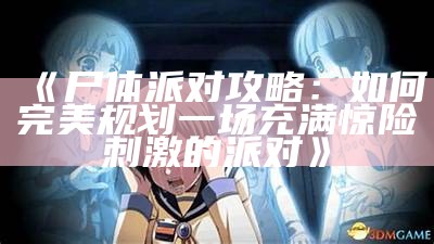 《尸体派对攻略：如何完美规划一场充满惊险刺激的派对》