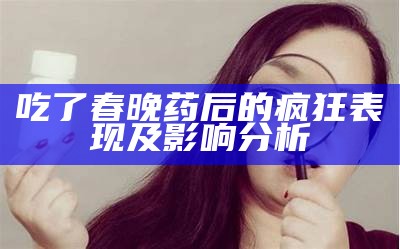 吃了春晚药后的疯狂表现及影响调查