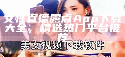 女性直播露点App下载大全，精选热门平台推荐