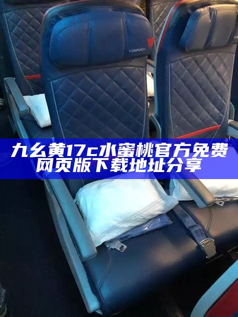 九幺黄17c水蜜桃官方免费网页版下载地址分享