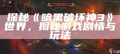 探秘《暗黑破坏神3》世界，揭秘游戏剧情与玩法