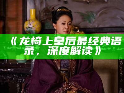《龙椅上皇后最经典语录，深度解读》