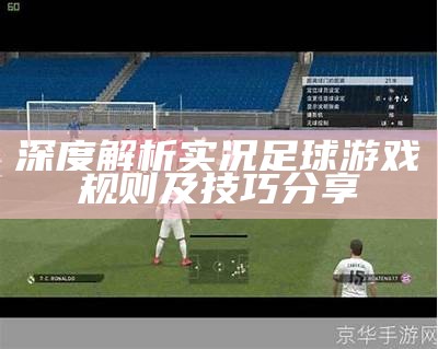 深度解析实况足球游戏规则及技巧分享