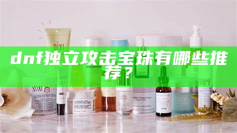 dnf独立攻击宝珠有哪些推荐？