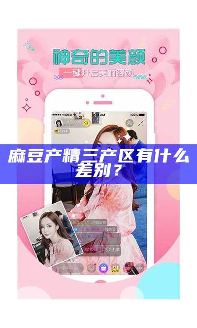 麻豆产精三产区有什么差别？