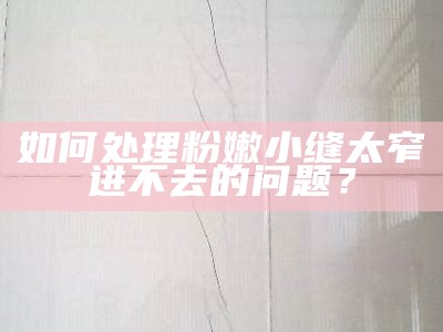 如何应对粉嫩小缝太窄进不去的困难？