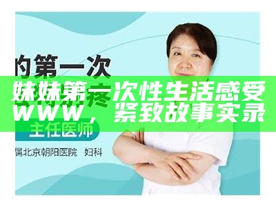 妹妹第一次性生活感受WWW，紧致故事实录