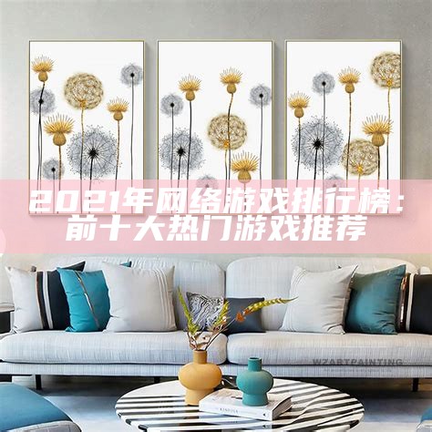 2021年网络游戏排行榜：前十大热门游戏推荐