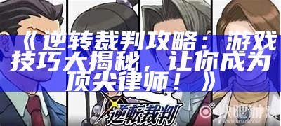 《逆转裁判攻略：游戏技巧大揭秘，让你成为顶尖律师！》
