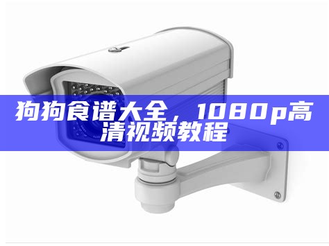 狗狗食谱大全，1080p高清视频教程
