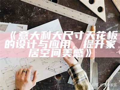 《意大利大尺寸天花板的设计与使用，提升家居空间美感》