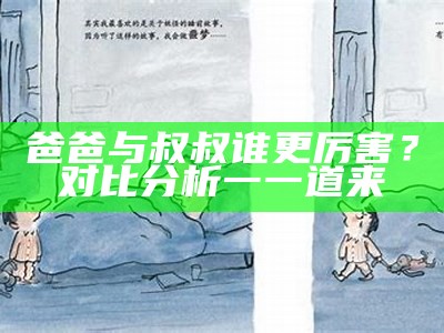 爸爸与叔叔谁更厉害？对比研究一一道来