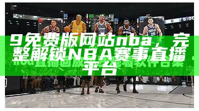 9免费版网站nba，完整解锁NBA赛事直播平台