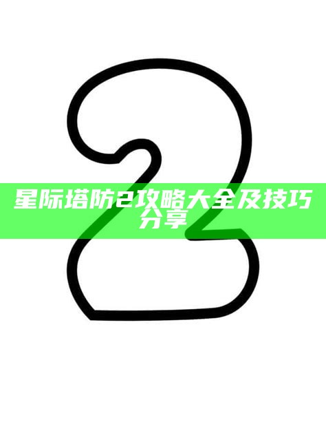星际塔防2攻略大全及技巧分享